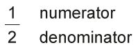 the top half of a fraction is called the numerator; the bottom half of a fraction is called the denominator